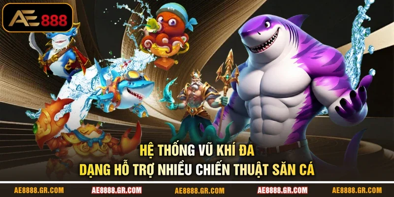 Hệ thống vũ khí đa dạng hỗ trợ nhiều chiến thuật săn cá