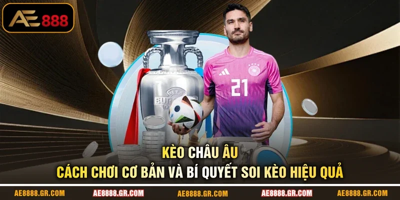 Kèo Châu Âu - Cách Chơi Cơ Bản Và Bí Quyết Soi Kèo Hiệu Quả
