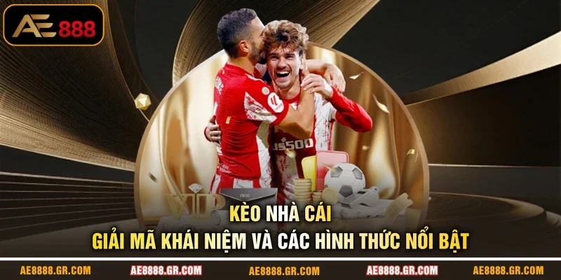 Kèo Nhà Cái - Giải Mã Khái Niệm Và Các Hình Thức Nổi Bật