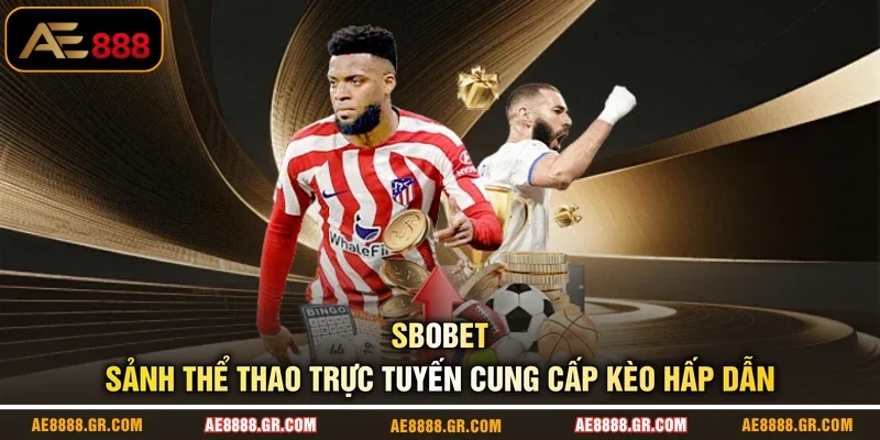 SBOBET - Sảnh Thể Thao Trực Tuyến Cung Cấp Kèo Hấp Dẫn