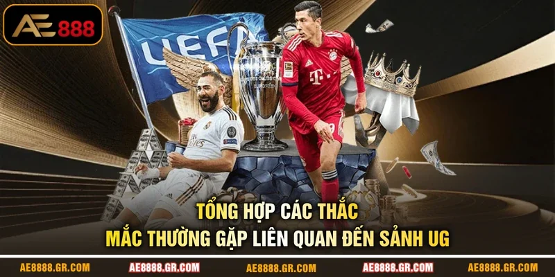 Tổng hợp các thắc mắc thường gặp liên quan đến sảnh UG