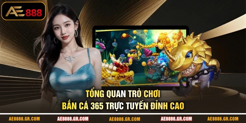 Tổng quan trò chơi Bắn Cá 365 trực tuyến đỉnh cao